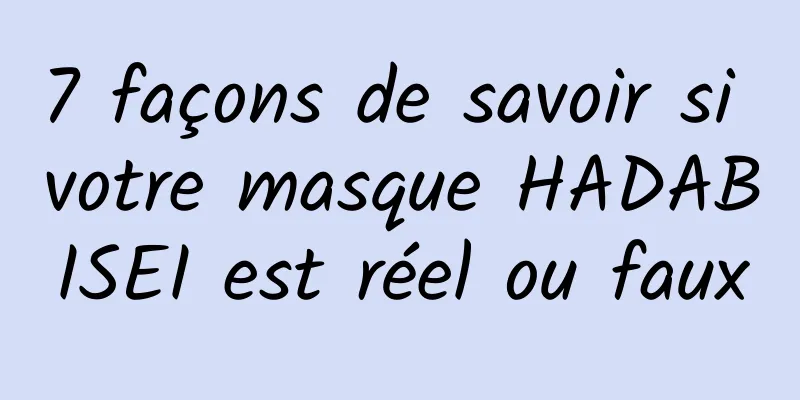 7 façons de savoir si votre masque HADABISEI est réel ou faux