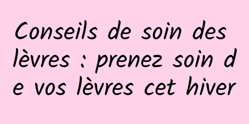 Conseils de soin des lèvres : prenez soin de vos lèvres cet hiver