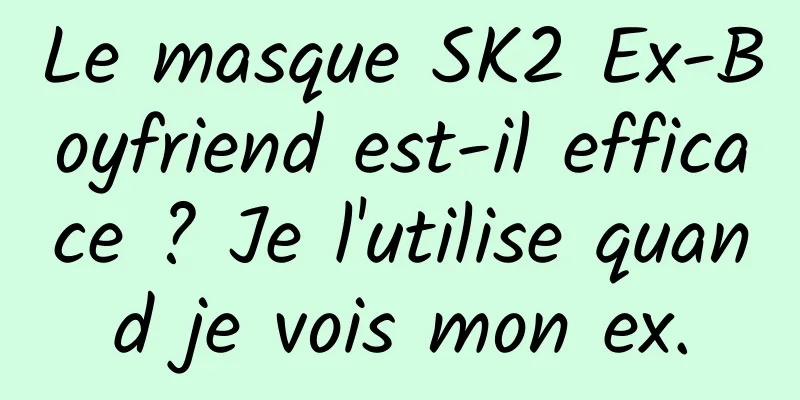 Le masque SK2 Ex-Boyfriend est-il efficace ? Je l'utilise quand je vois mon ex.