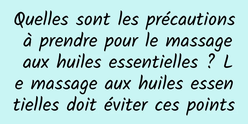 Quelles sont les précautions à prendre pour le massage aux huiles essentielles ? Le massage aux huiles essentielles doit éviter ces points