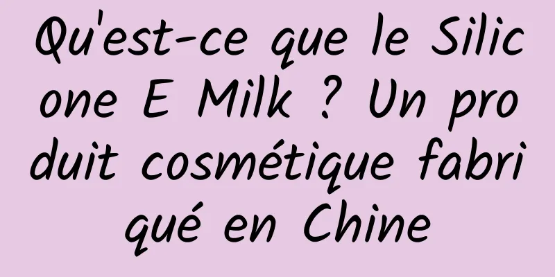 Qu'est-ce que le Silicone E Milk ? Un produit cosmétique fabriqué en Chine