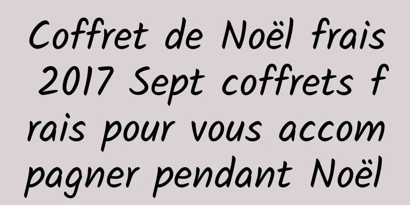 Coffret de Noël frais 2017 Sept coffrets frais pour vous accompagner pendant Noël