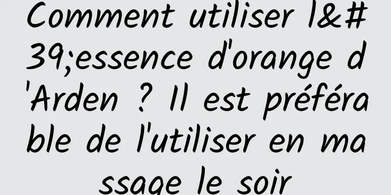 Comment utiliser l'essence d'orange d'Arden ? Il est préférable de l'utiliser en massage le soir