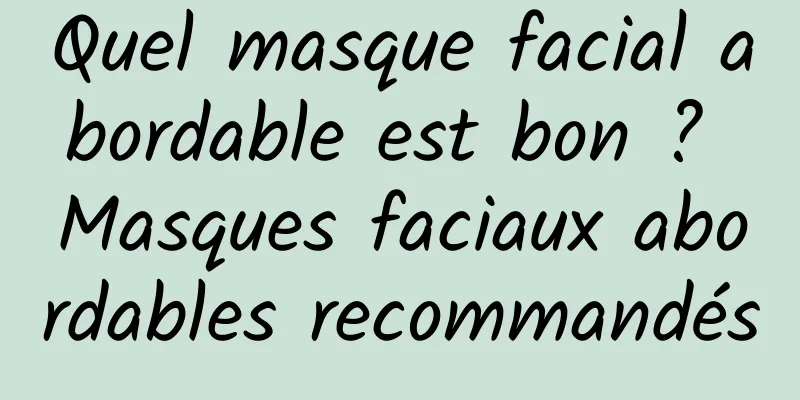 Quel masque facial abordable est bon ? Masques faciaux abordables recommandés