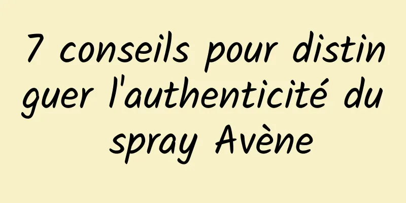 7 conseils pour distinguer l'authenticité du spray Avène
