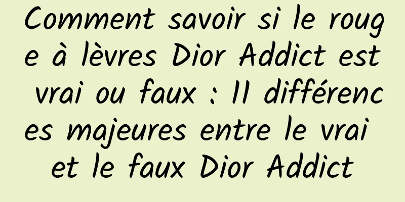 Comment savoir si le rouge à lèvres Dior Addict est vrai ou faux : 11 différences majeures entre le vrai et le faux Dior Addict