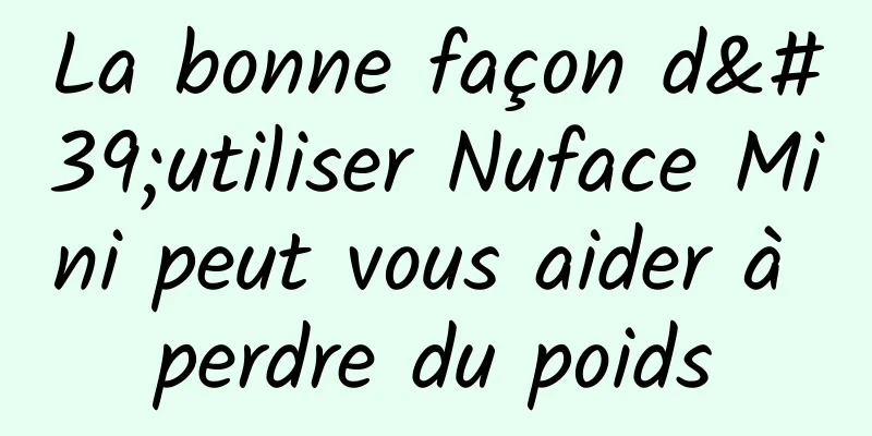La bonne façon d'utiliser Nuface Mini peut vous aider à perdre du poids