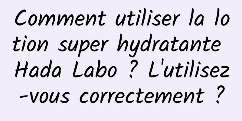 Comment utiliser la lotion super hydratante Hada Labo ? L'utilisez-vous correctement ?