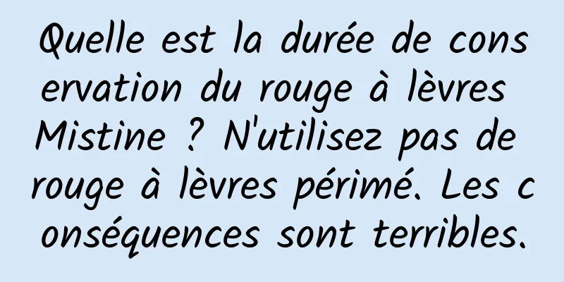 Quelle est la durée de conservation du rouge à lèvres Mistine ? N'utilisez pas de rouge à lèvres périmé. Les conséquences sont terribles.
