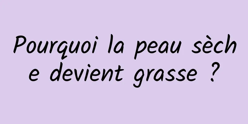 Pourquoi la peau sèche devient grasse ?