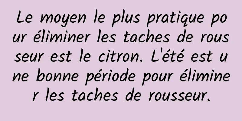 Le moyen le plus pratique pour éliminer les taches de rousseur est le citron. L'été est une bonne période pour éliminer les taches de rousseur.