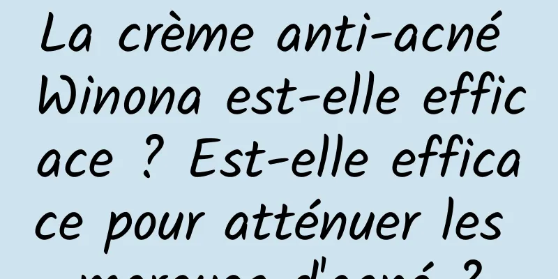 La crème anti-acné Winona est-elle efficace ? Est-elle efficace pour atténuer les marques d'acné ?