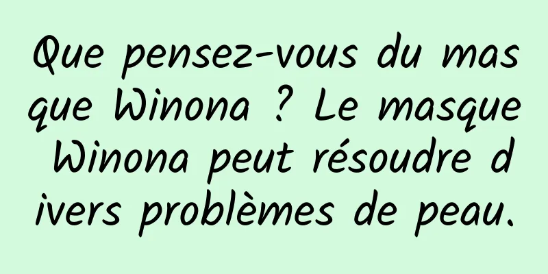 Que pensez-vous du masque Winona ? Le masque Winona peut résoudre divers problèmes de peau.