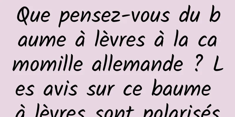 Que pensez-vous du baume à lèvres à la camomille allemande ? Les avis sur ce baume à lèvres sont polarisés