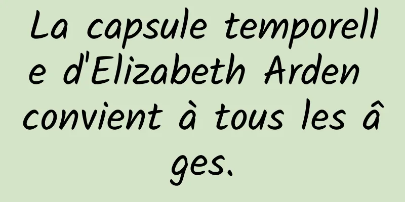 La capsule temporelle d'Elizabeth Arden convient à tous les âges.
