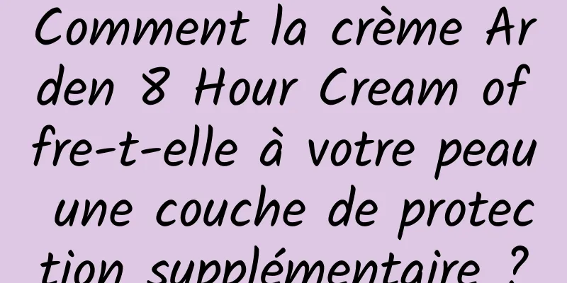 Comment la crème Arden 8 Hour Cream offre-t-elle à votre peau une couche de protection supplémentaire ?