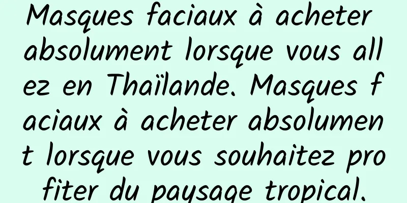 Masques faciaux à acheter absolument lorsque vous allez en Thaïlande. Masques faciaux à acheter absolument lorsque vous souhaitez profiter du paysage tropical.