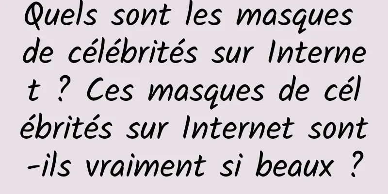 Quels sont les masques de célébrités sur Internet ? Ces masques de célébrités sur Internet sont-ils vraiment si beaux ?