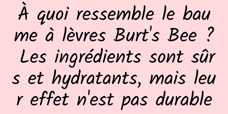 À quoi ressemble le baume à lèvres Burt's Bee ? Les ingrédients sont sûrs et hydratants, mais leur effet n'est pas durable