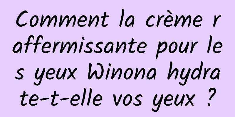 Comment la crème raffermissante pour les yeux Winona hydrate-t-elle vos yeux ?