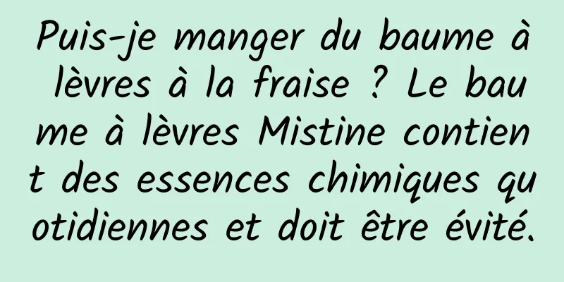 Puis-je manger du baume à lèvres à la fraise ? Le baume à lèvres Mistine contient des essences chimiques quotidiennes et doit être évité.