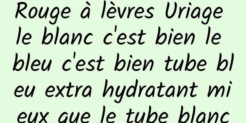 Rouge à lèvres Uriage le blanc c'est bien le bleu c'est bien tube bleu extra hydratant mieux que le tube blanc