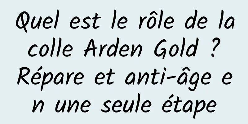 Quel est le rôle de la colle Arden Gold ? Répare et anti-âge en une seule étape