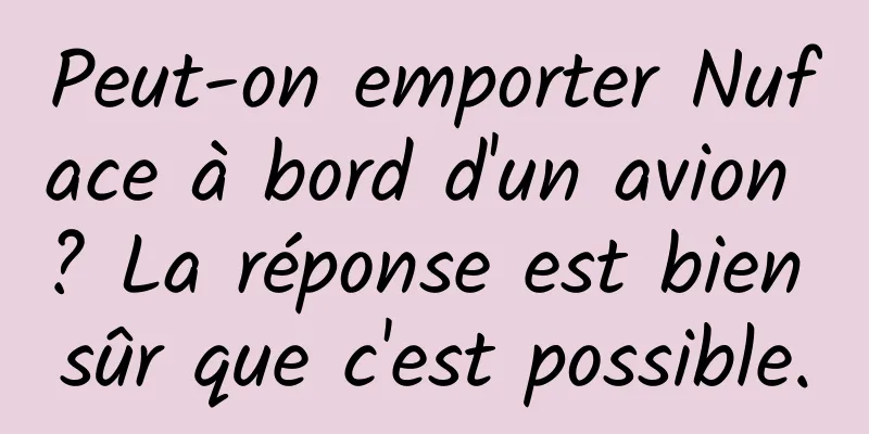 Peut-on emporter Nuface à bord d'un avion ? La réponse est bien sûr que c'est possible.
