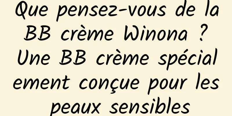Que pensez-vous de la BB crème Winona ? Une BB crème spécialement conçue pour les peaux sensibles