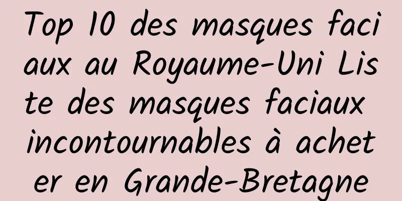 Top 10 des masques faciaux au Royaume-Uni Liste des masques faciaux incontournables à acheter en Grande-Bretagne