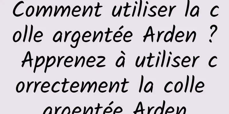 Comment utiliser la colle argentée Arden ? Apprenez à utiliser correctement la colle argentée Arden