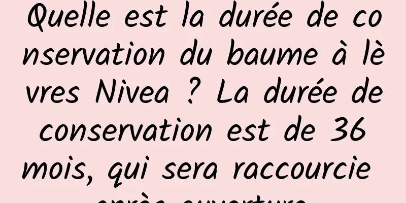 Quelle est la durée de conservation du baume à lèvres Nivea ? La durée de conservation est de 36 mois, qui sera raccourcie après ouverture.