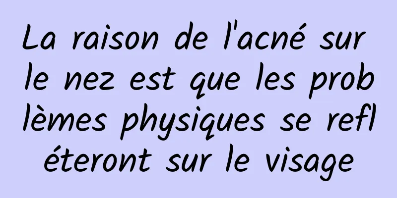 La raison de l'acné sur le nez est que les problèmes physiques se refléteront sur le visage
