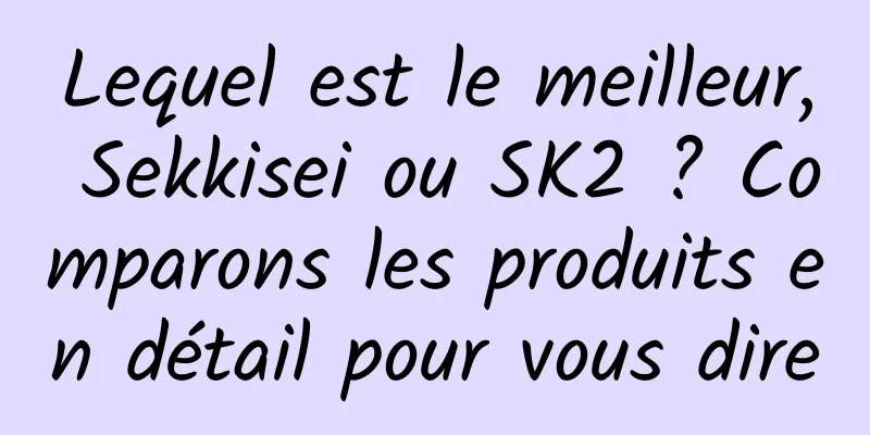 Lequel est le meilleur, Sekkisei ou SK2 ? Comparons les produits en détail pour vous dire