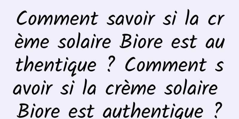 Comment savoir si la crème solaire Biore est authentique ? Comment savoir si la crème solaire Biore est authentique ?