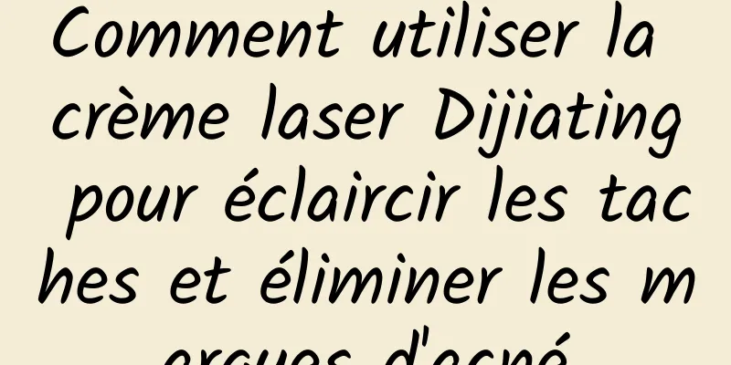 Comment utiliser la crème laser Dijiating pour éclaircir les taches et éliminer les marques d'acné