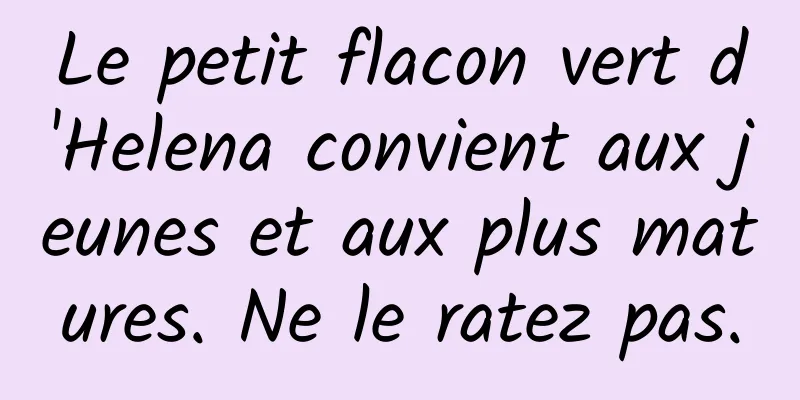 Le petit flacon vert d'Helena convient aux jeunes et aux plus matures. Ne le ratez pas.