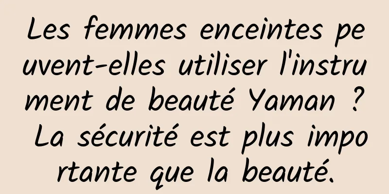 Les femmes enceintes peuvent-elles utiliser l'instrument de beauté Yaman ? La sécurité est plus importante que la beauté.
