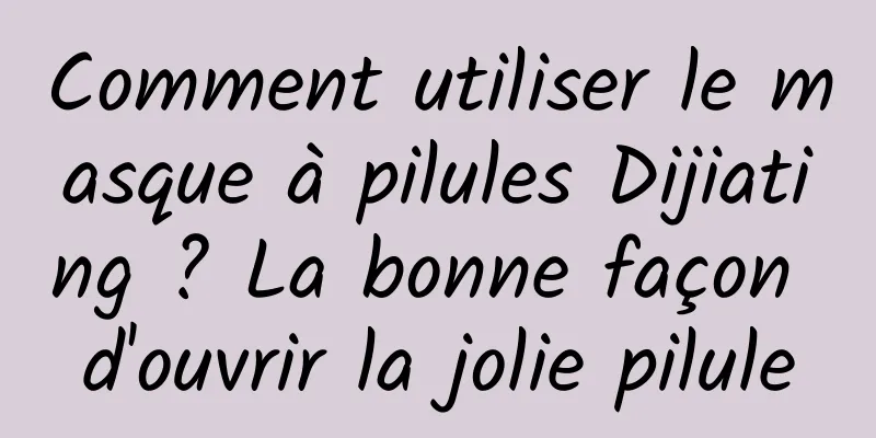 Comment utiliser le masque à pilules Dijiating ? La bonne façon d'ouvrir la jolie pilule