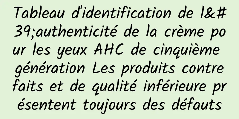 Tableau d'identification de l'authenticité de la crème pour les yeux AHC de cinquième génération Les produits contrefaits et de qualité inférieure présentent toujours des défauts