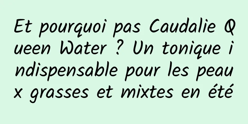 Et pourquoi pas Caudalie Queen Water ? Un tonique indispensable pour les peaux grasses et mixtes en été