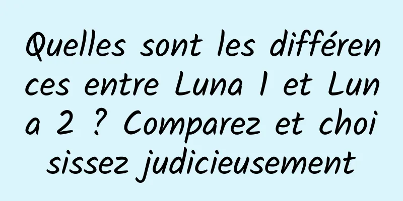 Quelles sont les différences entre Luna 1 et Luna 2 ? Comparez et choisissez judicieusement