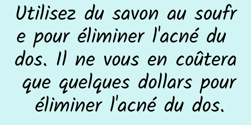 Utilisez du savon au soufre pour éliminer l'acné du dos. Il ne vous en coûtera que quelques dollars pour éliminer l'acné du dos.