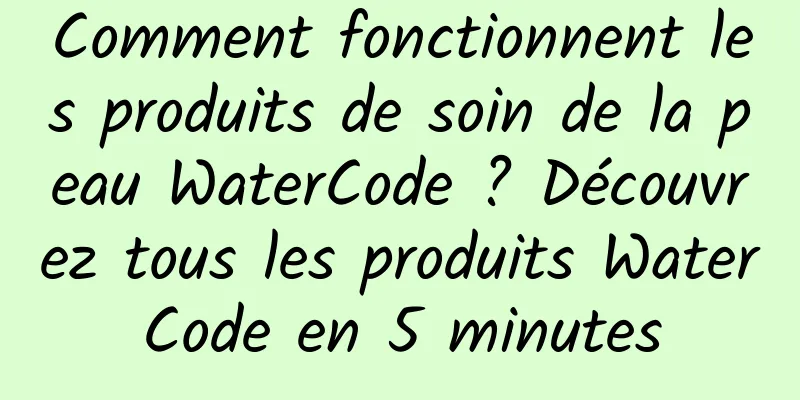Comment fonctionnent les produits de soin de la peau WaterCode ? Découvrez tous les produits WaterCode en 5 minutes