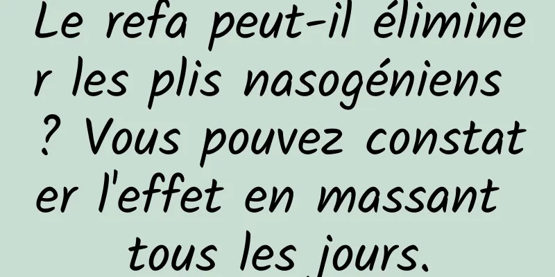 Le refa peut-il éliminer les plis nasogéniens ? Vous pouvez constater l'effet en massant tous les jours.