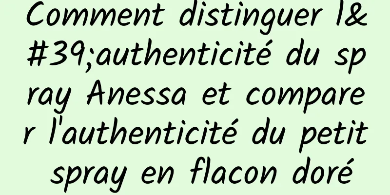 Comment distinguer l'authenticité du spray Anessa et comparer l'authenticité du petit spray en flacon doré