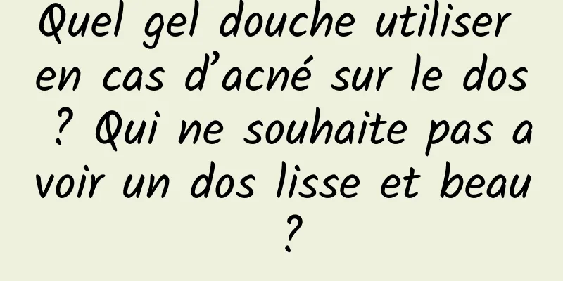 Quel gel douche utiliser en cas d’acné sur le dos ? Qui ne souhaite pas avoir un dos lisse et beau ?