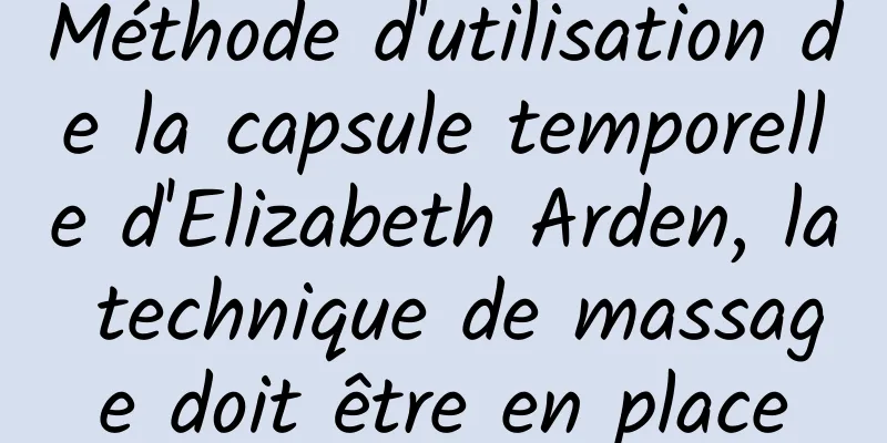 Méthode d'utilisation de la capsule temporelle d'Elizabeth Arden, la technique de massage doit être en place
