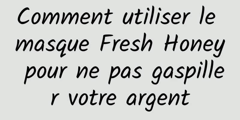 Comment utiliser le masque Fresh Honey pour ne pas gaspiller votre argent