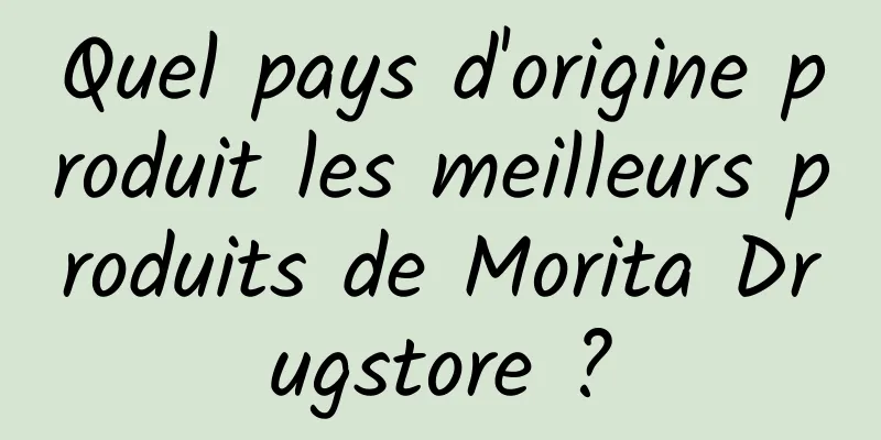 Quel pays d'origine produit les meilleurs produits de Morita Drugstore ?